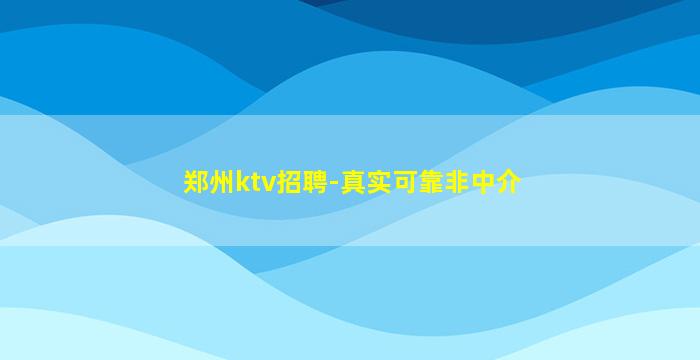 郑州ktv招聘-真实可靠非中介